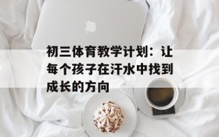 初三体育教学计划：让每个孩子在汗水中找到成长的方向