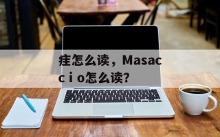 疰怎么读，Masaccⅰo怎么读？