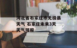 河北省石家庄市无极县天气 石家庄未来3天天气预报