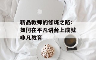 精品教师的修炼之路：如何在平凡讲台上成就非凡教育