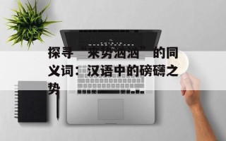 探寻“来势汹汹”的同义词：汉语中的磅礴之势