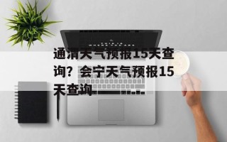 通渭天气预报15天查询？会宁天气预报15天查询