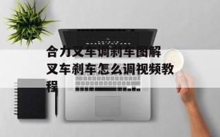 合力叉车调刹车图解 叉车刹车怎么调视频教程