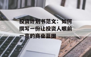 投资计划书范文：如何撰写一份让投资人眼前一亮的商业蓝图