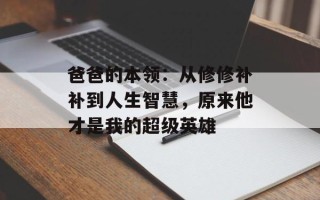 爸爸的本领：从修修补补到人生智慧，原来他才是我的超级英雄