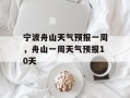 宁波舟山天气预报一周，舟山一周天气预报10天