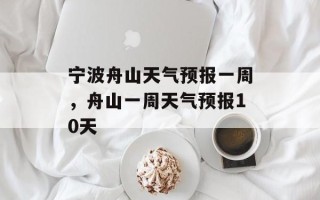 宁波舟山天气预报一周，舟山一周天气预报10天