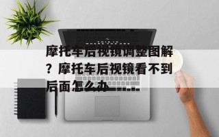 摩托车后视镜调整图解？摩托车后视镜看不到后面怎么办