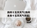 扬州十五天天气(扬州未来十五天天气预报)