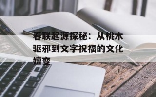 春联起源探秘：从桃木驱邪到文字祝福的文化嬗变