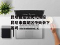昆明盘龙区天气预报 昆明市盘龙区今天会下雨吗
