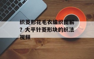 织菱形花毛衣编织图解？大平针菱形块的织法视频