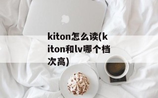 kiton怎么读(kiton和lv哪个档次高)
