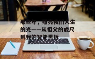 那些年，照亮我们人生的光——从祖父的戒尺到我的智能黑板