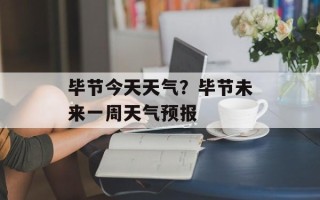 毕节今天天气？毕节未来一周天气预报