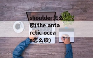 shoulder怎么读(the antarctic ocean怎么读)