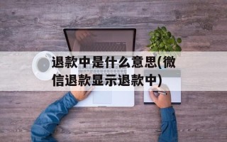 退款中是什么意思(微信退款显示退款中)