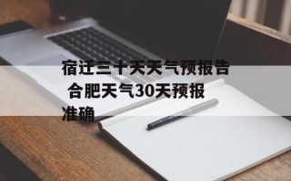 宿迁三十天天气预报告 合肥天气30天预报准确