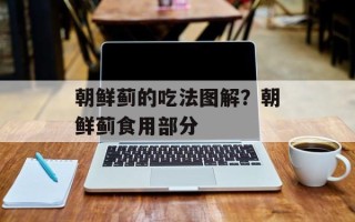 朝鲜蓟的吃法图解？朝鲜蓟食用部分