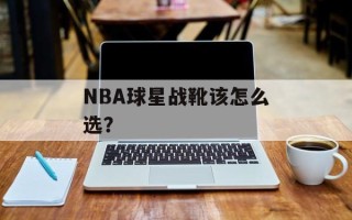 NBA球星战靴该怎么选？