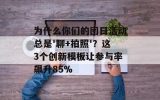 为什么你们的团日活动总是'聊+拍照'？这3个创新模板让参与率飙升85%