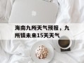 海南九所天气预报，九所镇未来15天天气