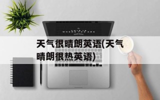 天气很晴朗英语(天气晴朗很热英语)