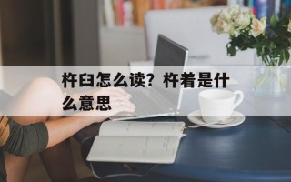 杵臼怎么读？杵着是什么意思