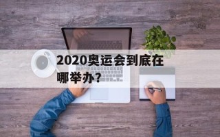 2020奥运会到底在哪举办？