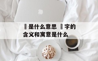 螚是什么意思 螚字的含义和寓意是什么