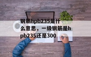 钢筋hpb235是什么意思，一级钢筋是hpb235还是300
