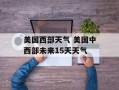 美国西部天气 美国中西部未来15天天气