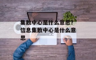 集散中心是什么意思？信息集散中心是什么意思