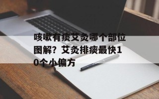 咳嗽有痰艾灸哪个部位图解？艾灸排痰最快10个小偏方