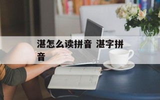 湛怎么读拼音 湛字拼音