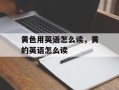 黄色用英语怎么读，黄的英语怎么读
