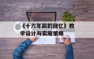 《十六年前的回忆》教学设计与实施策略