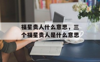 福星贵人什么意思，三个福星贵人是什么意思