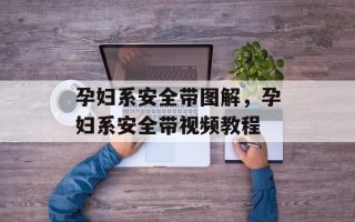 孕妇系安全带图解，孕妇系安全带视频教程