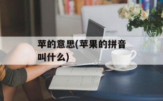 苹的意思(苹果的拼音叫什么)