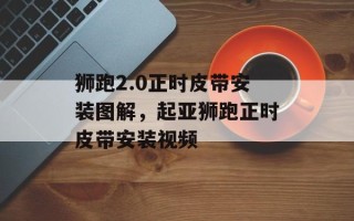 狮跑2.0正时皮带安装图解，起亚狮跑正时皮带安装视频