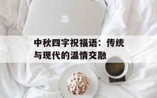 中秋四字祝福语：传统与现代的温情交融