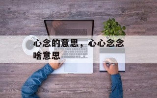 心念的意思，心心念念啥意思
