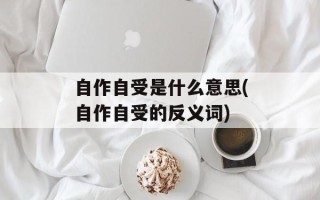自作自受是什么意思(自作自受的反义词)