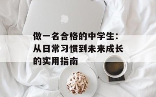做一名合格的中学生：从日常习惯到未来成长的实用指南