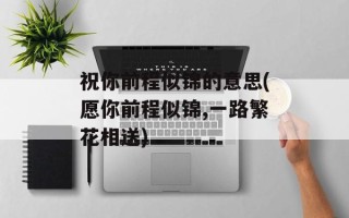 祝你前程似锦的意思(愿你前程似锦,一路繁花相送)