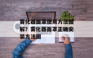 雾化器面罩使用方法图解？雾化器面罩正确安装方法图