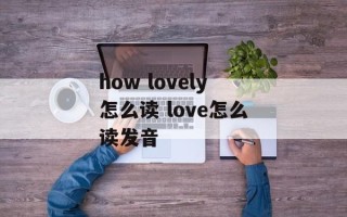 how lovely怎么读 love怎么读发音