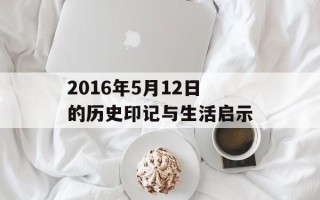 2016年5月12日的历史印记与生活启示