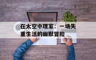 在太空中理家：一场失重生活的幽默冒险